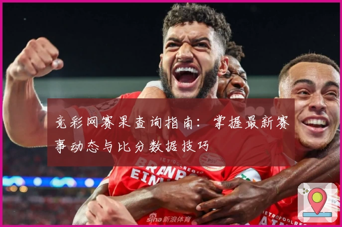 竞彩网赛果查询指南：掌握最新赛事动态与比分数据技巧