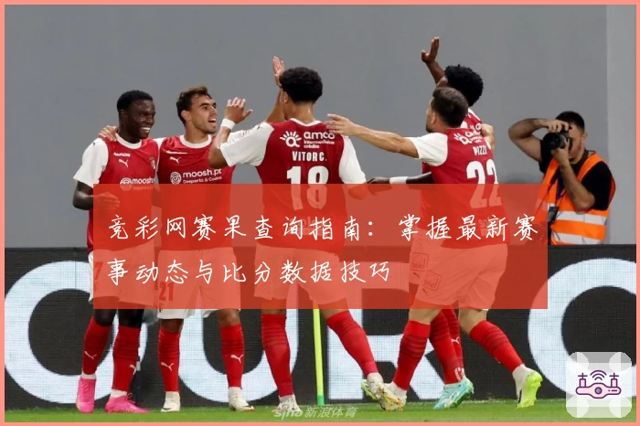 竞彩网赛果查询指南：掌握最新赛事动态与比分数据技巧