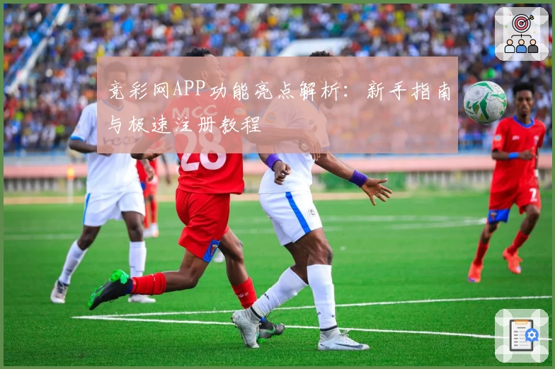 竞彩网APP功能亮点解析：新手指南与极速注册教程