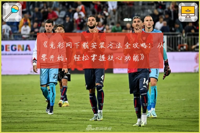 《竞彩网下载安装方法全攻略：从零开始，轻松掌握核心功能》