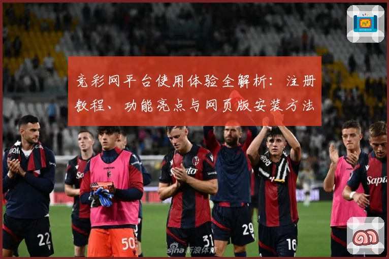 竞彩网平台使用体验全解析：注册教程、功能亮点与网页版安装方法一站式指南