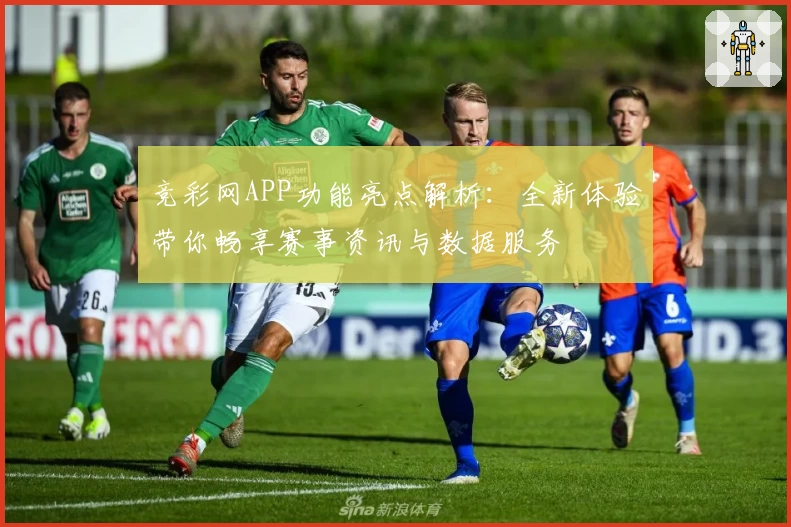 竞彩网APP功能亮点解析：全新体验带你畅享赛事资讯与数据服务