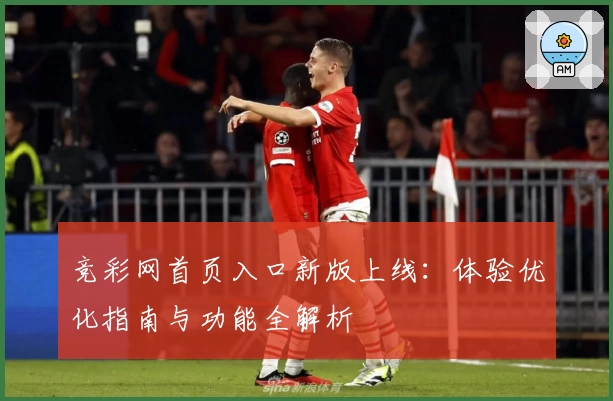 竞彩网首页入口新版上线：体验优化指南与功能全解析