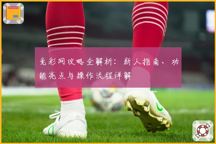 竞彩网攻略全解析：新人指南、功能亮点与操作流程详解