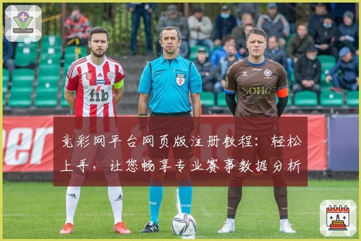 竞彩网平台网页版注册教程：轻松上手，让您畅享专业赛事数据分析