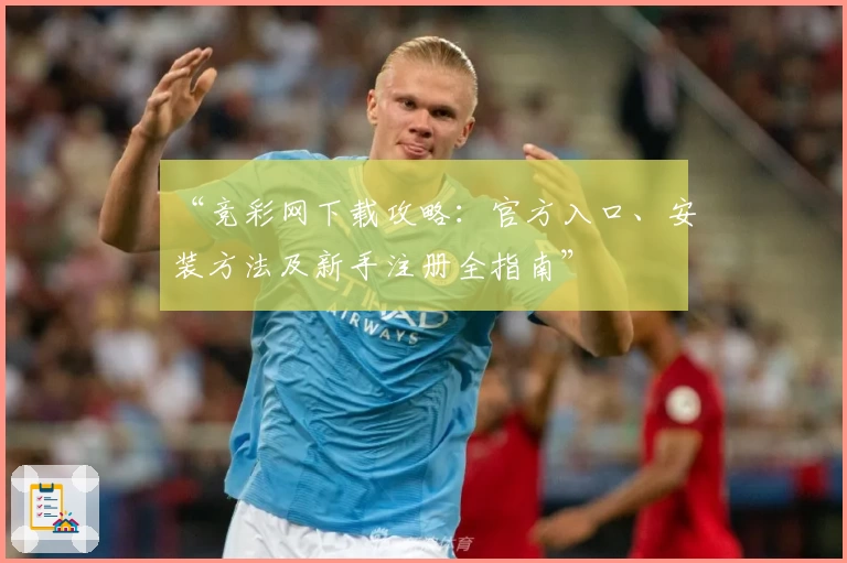 “竞彩网下载攻略：官方入口、安装方法及新手注册全指南”
