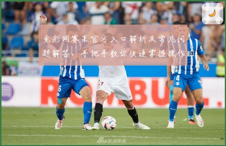 竞彩网赛果官方入口解析及常见问题解答，手把手教你快速掌握操作技巧