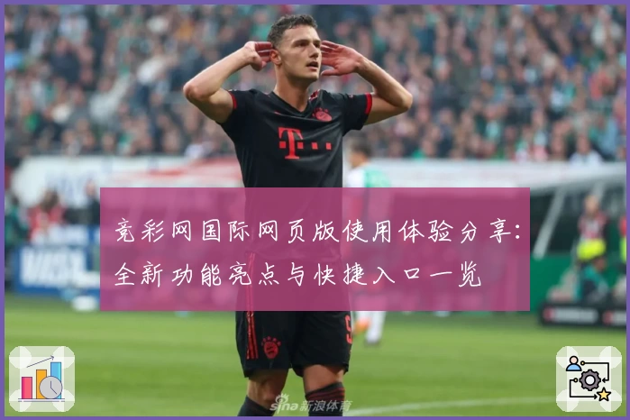 竞彩网国际网页版使用体验分享：全新功能亮点与快捷入口一览