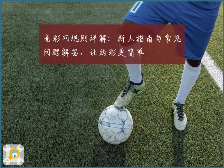 竞彩网规则详解：新人指南与常见问题解答，让购彩更简单