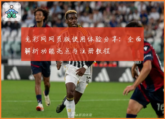 竞彩网网页版使用体验分享：全面解析功能亮点与注册教程