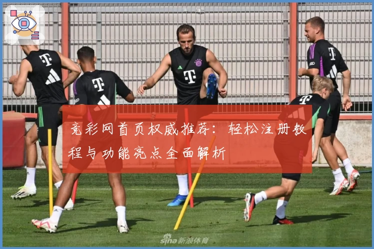 竞彩网首页权威推荐：轻松注册教程与功能亮点全面解析