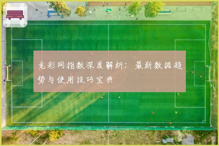 竞彩网指数深度解析：最新数据趋势与使用技巧宝典