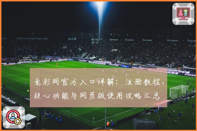 竞彩网官方入口详解：注册教程、核心功能与网页版使用攻略汇总