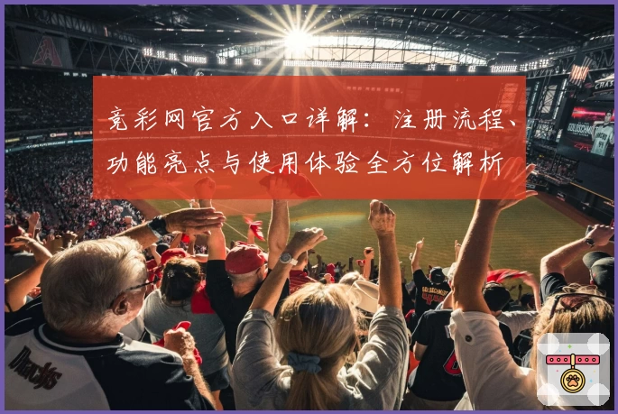 竞彩网官方入口详解：注册流程、功能亮点与使用体验全方位解析