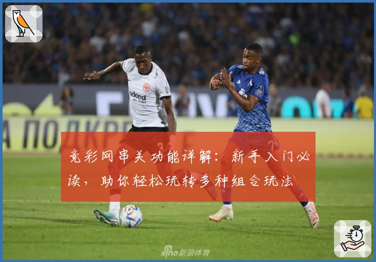 竞彩网串关功能详解：新手入门必读，助你轻松玩转多种组合玩法