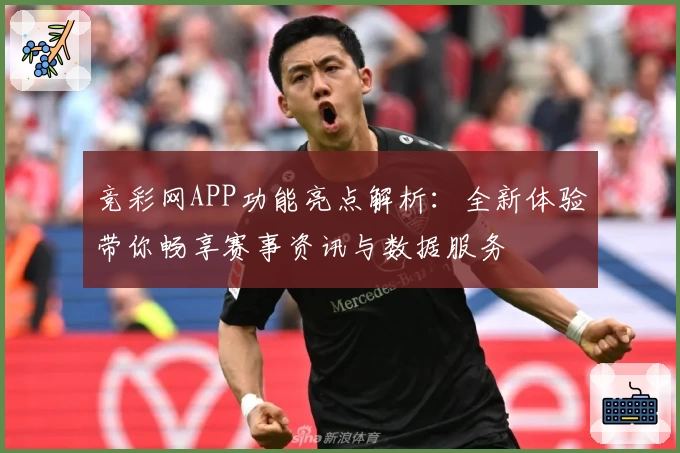 竞彩网APP功能亮点解析：全新体验带你畅享赛事资讯与数据服务