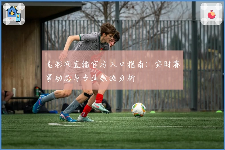 竞彩网直播官方入口指南：实时赛事动态与专业数据分析