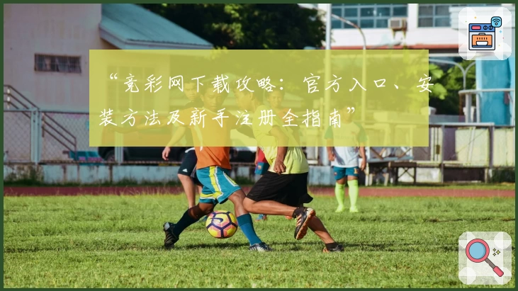 “竞彩网下载攻略：官方入口、安装方法及新手注册全指南”