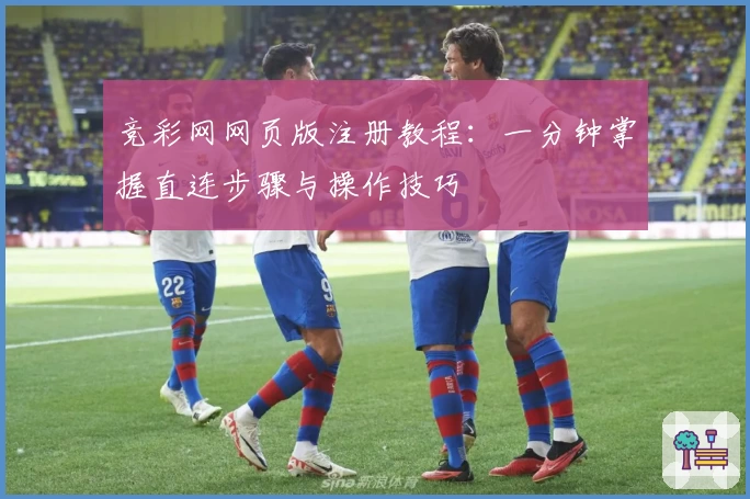 竞彩网网页版注册教程：一分钟掌握直连步骤与操作技巧