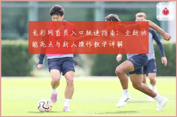 竞彩网首页入口极速指南：全新功能亮点与新人操作教学详解