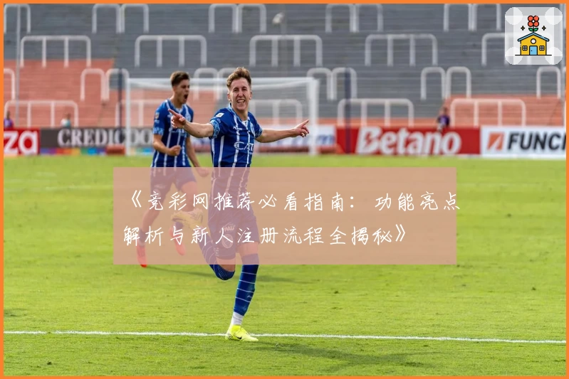 《竞彩网推荐必看指南：功能亮点解析与新人注册流程全揭秘》