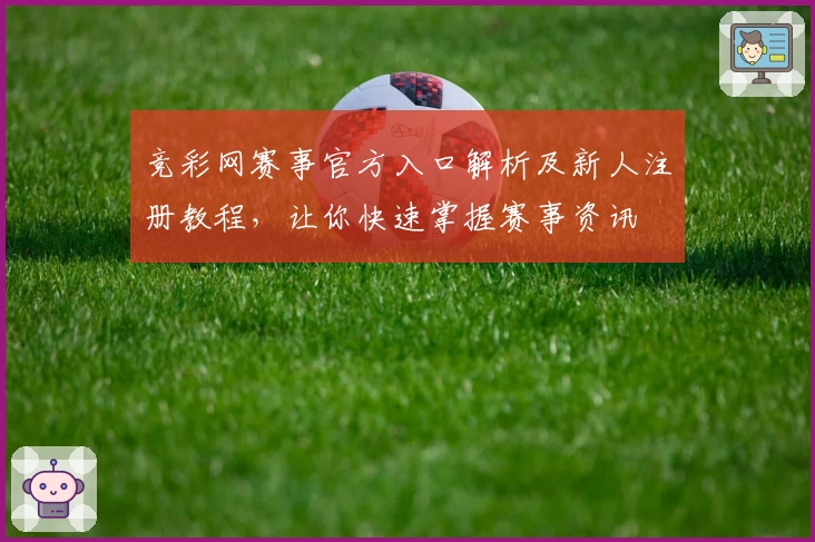 竞彩网赛事官方入口解析及新人注册教程，让你快速掌握赛事资讯