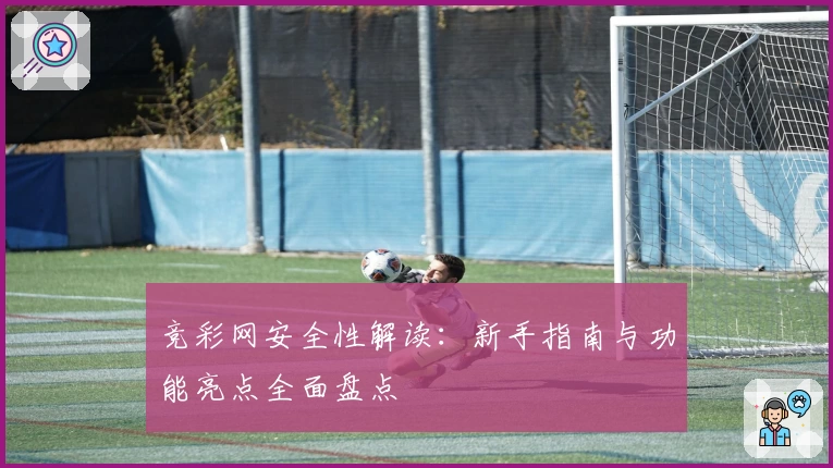 竞彩网安全性解读：新手指南与功能亮点全面盘点