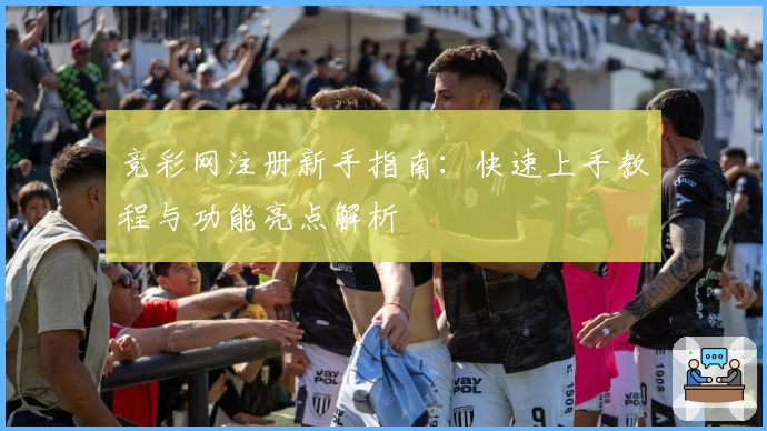 竞彩网注册新手指南：快速上手教程与功能亮点解析