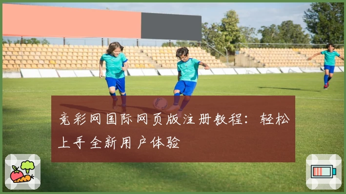竞彩网国际网页版注册教程：轻松上手全新用户体验