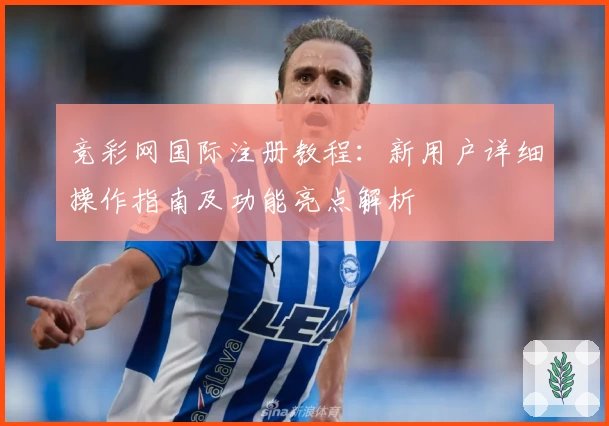 竞彩网国际注册教程：新用户详细操作指南及功能亮点解析