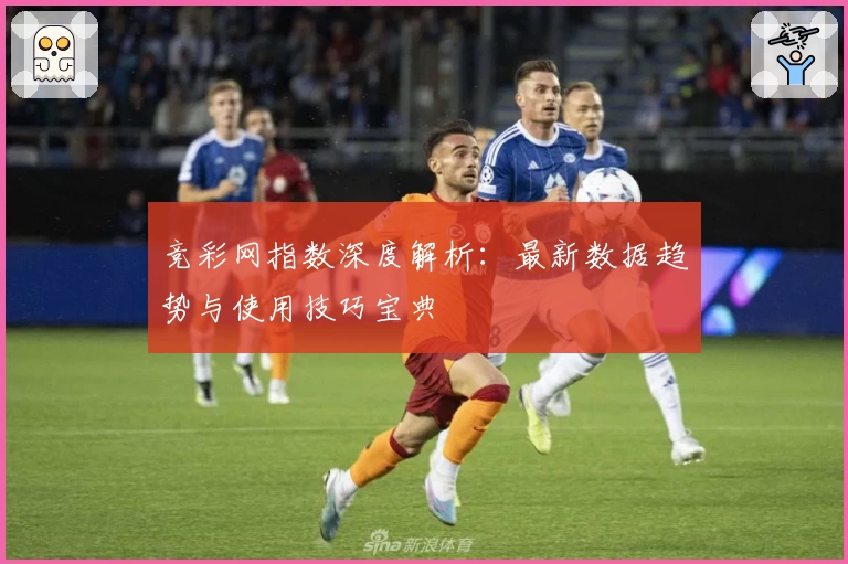 竞彩网指数深度解析：最新数据趋势与使用技巧宝典