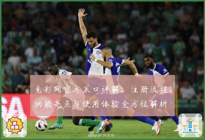 竞彩网官方入口详解：注册流程、功能亮点与使用体验全方位解析