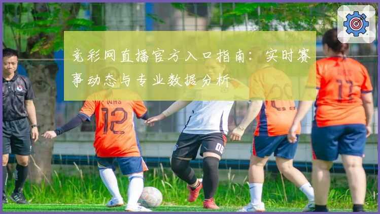 竞彩网直播官方入口指南：实时赛事动态与专业数据分析