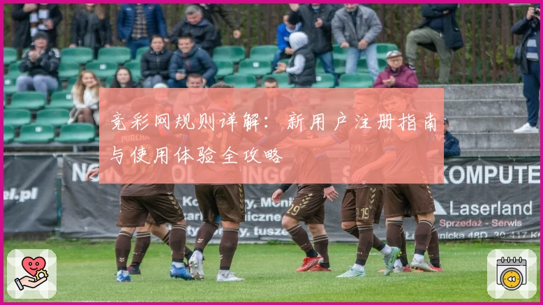 竞彩网规则详解：新用户注册指南与使用体验全攻略