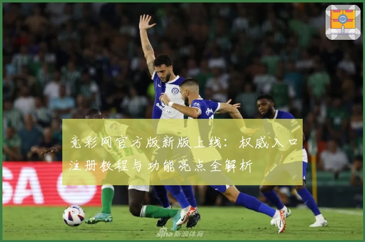 竞彩网官方版新版上线：权威入口注册教程与功能亮点全解析