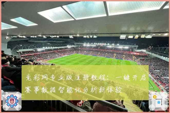 竞彩网专业版注册教程:一键开启赛事数据智能化分析新体验