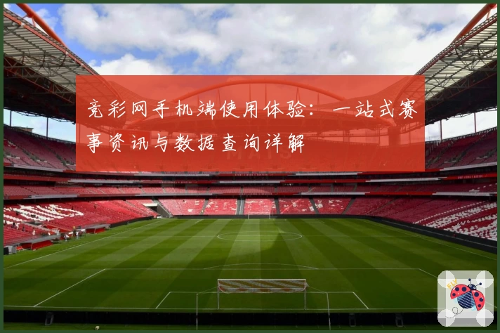 竞彩网手机端使用体验：一站式赛事资讯与数据查询详解