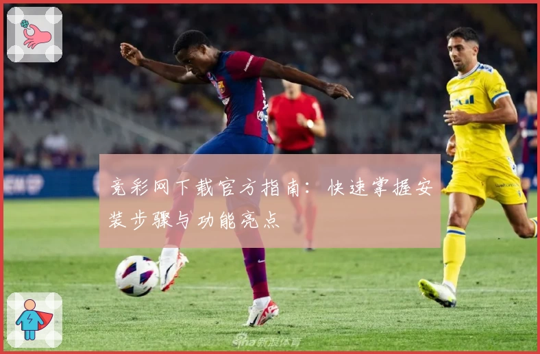竞彩网下载官方指南：快速掌握安装步骤与功能亮点