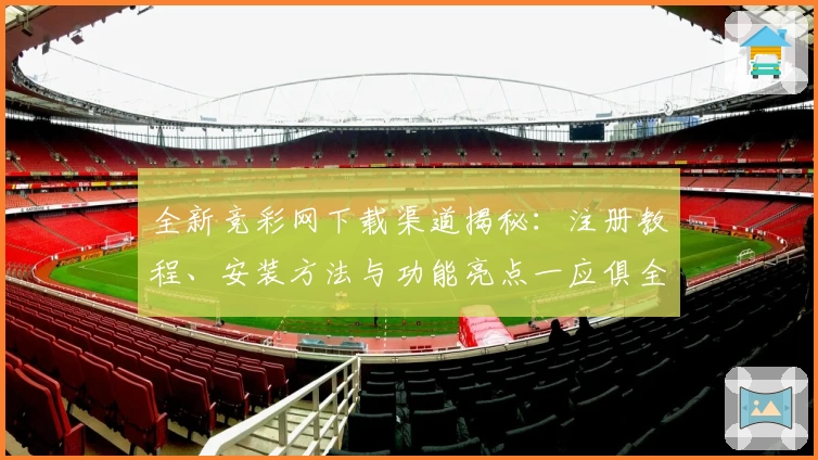 全新竞彩网下载渠道揭秘：注册教程、安装方法与功能亮点一应俱全