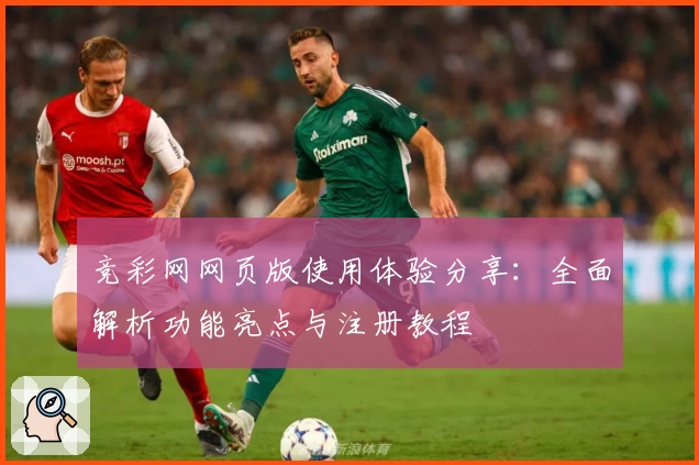 竞彩网网页版使用体验分享:全面解析功能亮点与注册教程