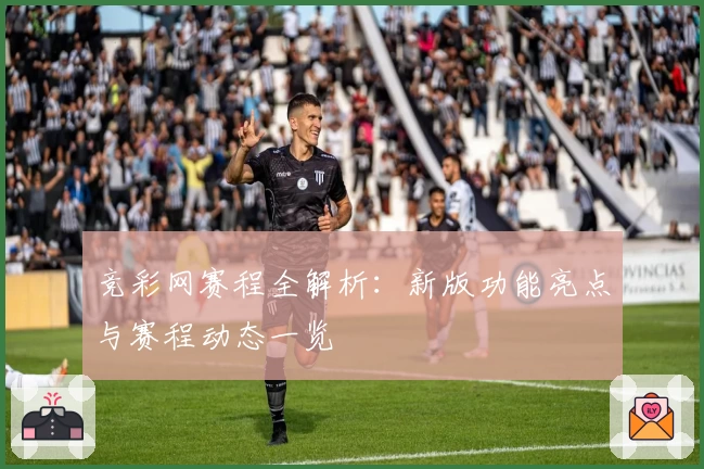竞彩网赛程全解析:新版功能亮点与赛程动态一览