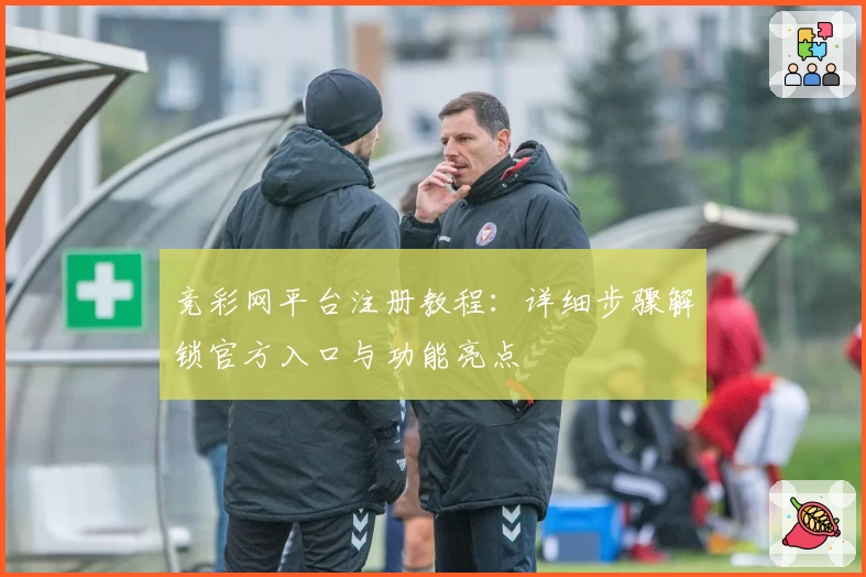 竞彩网平台注册教程：详细步骤解锁官方入口与功能亮点