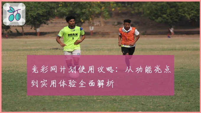 竞彩网计划使用攻略：从功能亮点到实用体验全面解析