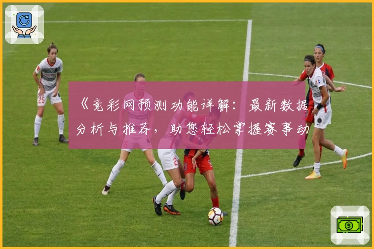 《竞彩网预测功能详解：最新数据分析与推荐，助您轻松掌握赛事动态》