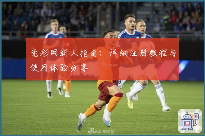 竞彩网新人指南：详细注册教程与使用体验分享