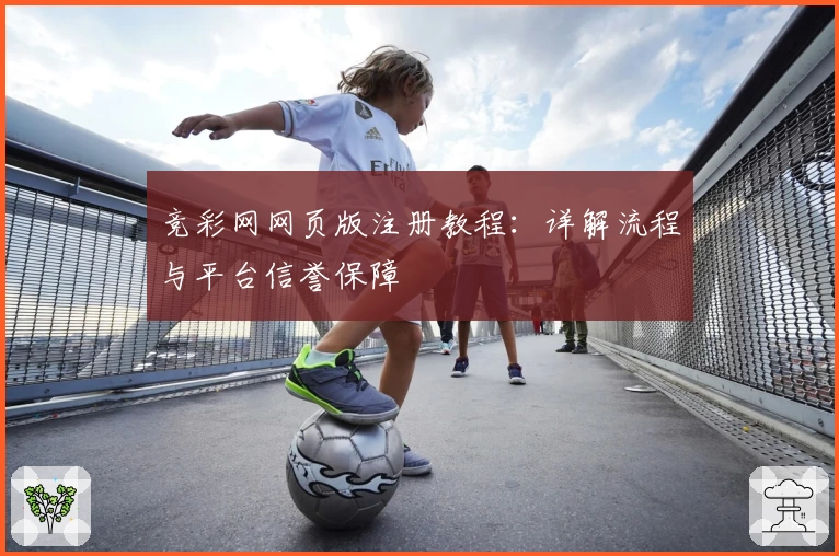 竞彩网网页版注册教程：详解流程与平台信誉保障