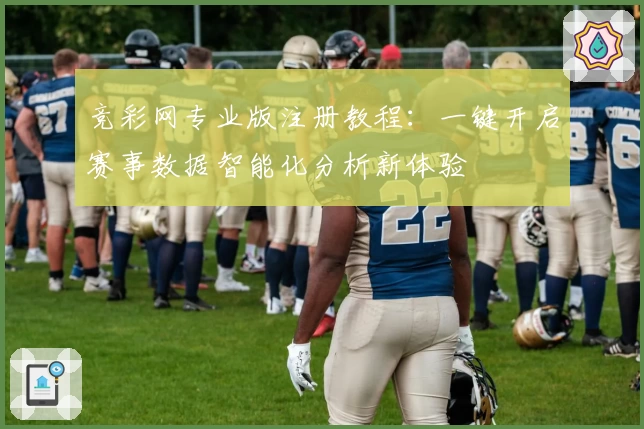 竞彩网专业版注册教程：一键开启赛事数据智能化分析新体验