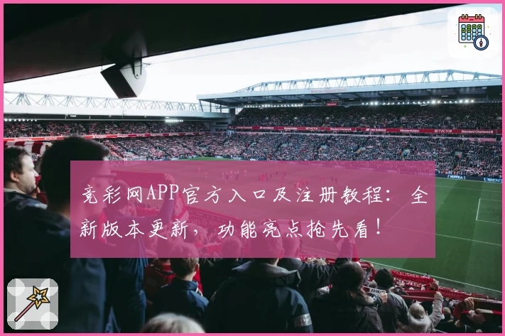 竞彩网APP官方入口及注册教程:全新版本更新,功能亮点抢先看!