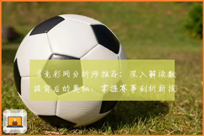 《竞彩网分析师推荐：深入解读数据背后的奥秘，掌握赛事剖析新技巧》