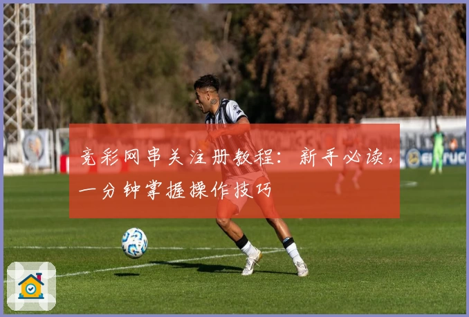 竞彩网串关注册教程：新手必读，一分钟掌握操作技巧